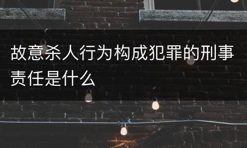 故意杀人行为构成犯罪的刑事责任是什么