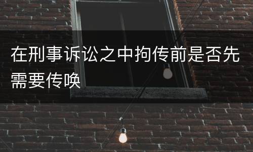 在刑事诉讼之中拘传前是否先需要传唤