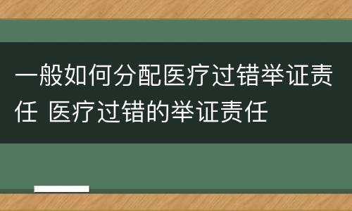 一般如何分配医疗过错举证责任 医疗过错的举证责任