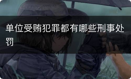 单位受贿犯罪都有哪些刑事处罚