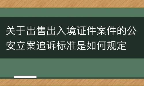 关于出售出入境证件案件的公安立案追诉标准是如何规定