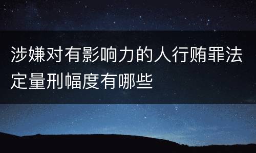 涉嫌对有影响力的人行贿罪法定量刑幅度有哪些