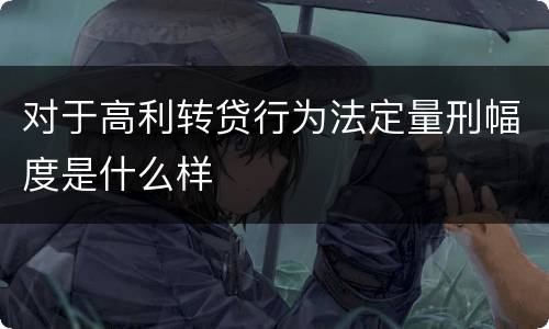 对于高利转贷行为法定量刑幅度是什么样