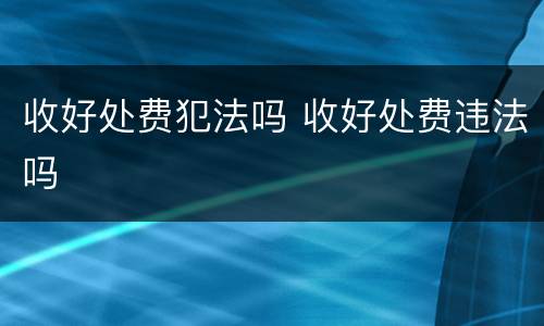 收好处费犯法吗 收好处费违法吗