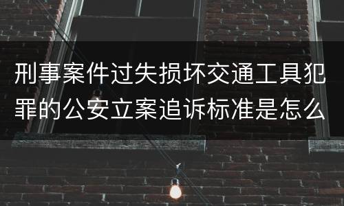 刑事案件过失损坏交通工具犯罪的公安立案追诉标准是怎么规定