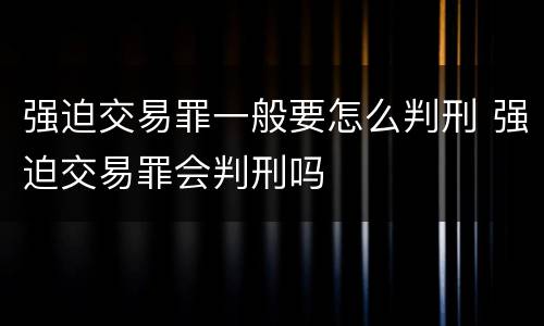 强迫交易罪一般要怎么判刑 强迫交易罪会判刑吗