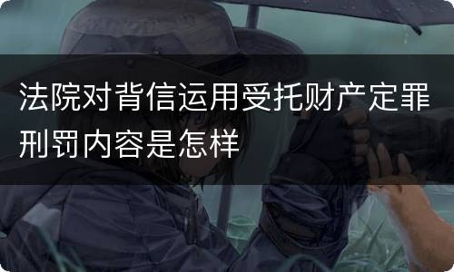 法院对背信运用受托财产定罪刑罚内容是怎样