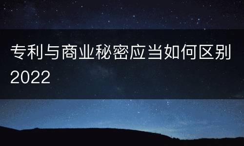 专利与商业秘密应当如何区别2022