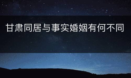 甘肃同居与事实婚姻有何不同