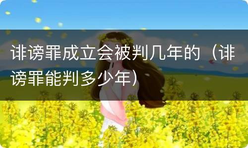 诽谤罪成立会被判几年的（诽谤罪能判多少年）
