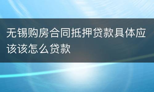无锡购房合同抵押贷款具体应该该怎么贷款