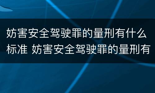 妨害安全驾驶罪的量刑有什么标准 妨害安全驾驶罪的量刑有什么标准吗