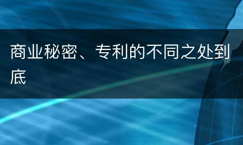 商业秘密、专利的不同之处到底