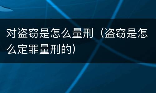 对盗窃是怎么量刑（盗窃是怎么定罪量刑的）