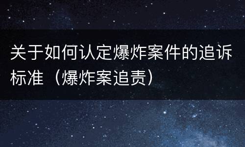 关于如何认定爆炸案件的追诉标准（爆炸案追责）