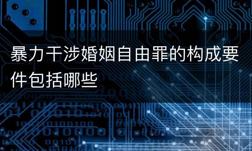 暴力干涉婚姻自由罪的构成要件包括哪些
