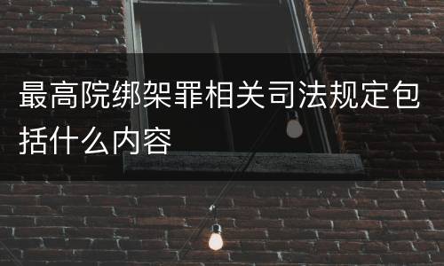 最高院绑架罪相关司法规定包括什么内容
