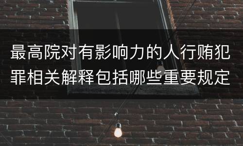 最高院对有影响力的人行贿犯罪相关解释包括哪些重要规定