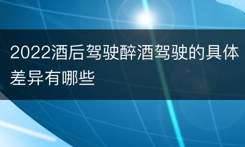 2022酒后驾驶醉酒驾驶的具体差异有哪些