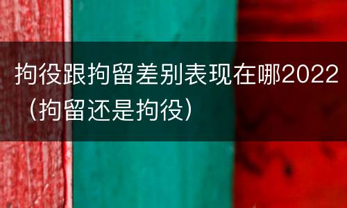 拘役跟拘留差别表现在哪2022（拘留还是拘役）