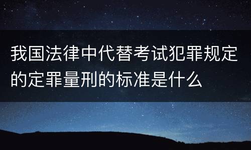 我国法律中代替考试犯罪规定的定罪量刑的标准是什么