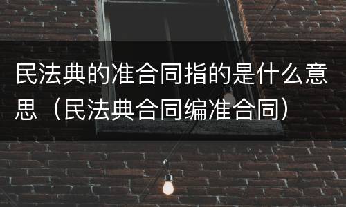 民法典的准合同指的是什么意思（民法典合同编准合同）