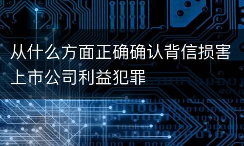 从什么方面正确确认背信损害上市公司利益犯罪