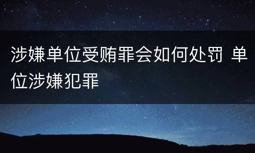 涉嫌单位受贿罪会如何处罚 单位涉嫌犯罪