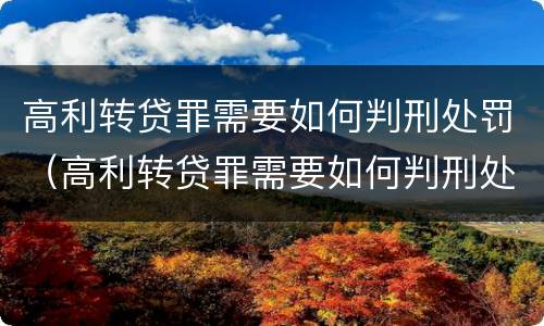 高利转贷罪需要如何判刑处罚（高利转贷罪需要如何判刑处罚吗）