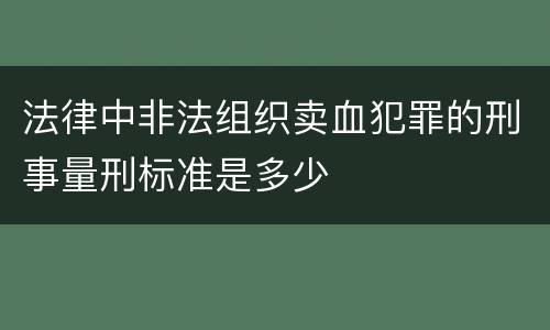 法律中非法组织卖血犯罪的刑事量刑标准是多少