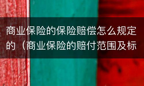商业保险的保险赔偿怎么规定的（商业保险的赔付范围及标准）