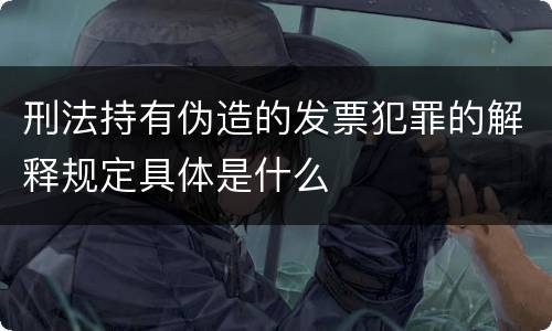 刑法持有伪造的发票犯罪的解释规定具体是什么