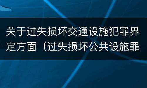 关于过失损坏交通设施犯罪界定方面（过失损坏公共设施罪）