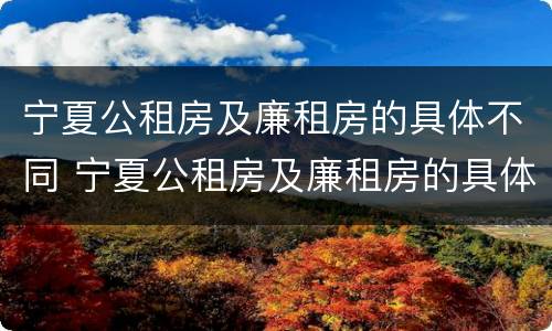 宁夏公租房及廉租房的具体不同 宁夏公租房及廉租房的具体不同地方