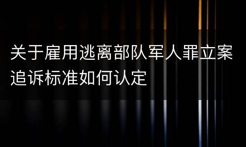 关于雇用逃离部队军人罪立案追诉标准如何认定