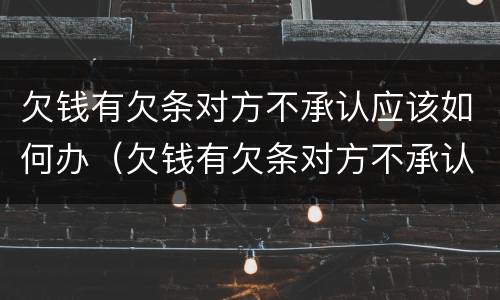 欠钱有欠条对方不承认应该如何办（欠钱有欠条对方不承认应该如何办理）