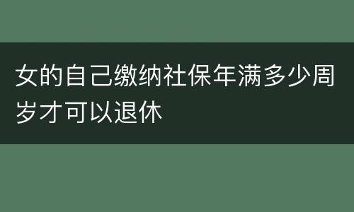女的自己缴纳社保年满多少周岁才可以退休