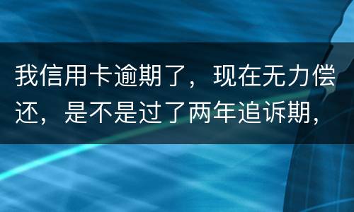 我信用卡逾期了，现在无力偿还，是不是过了两年追诉期，我就不会被起诉了