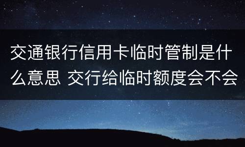 交通银行信用卡临时管制是什么意思 交行给临时额度会不会提额