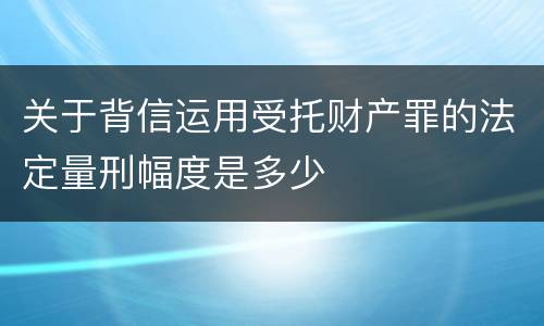 关于背信运用受托财产罪的法定量刑幅度是多少