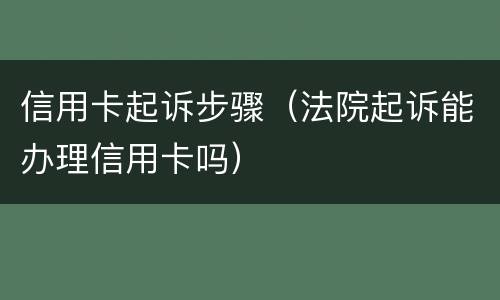 信用卡起诉步骤（法院起诉能办理信用卡吗）
