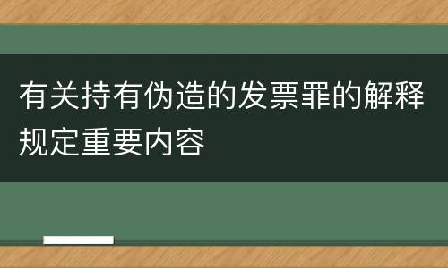 有关持有伪造的发票罪的解释规定重要内容