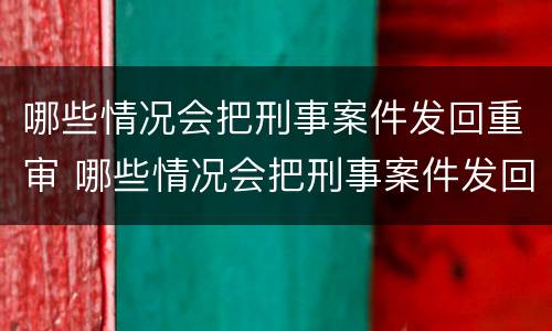 哪些情况会把刑事案件发回重审 哪些情况会把刑事案件发回重审组织