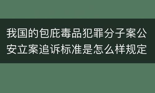 我国的包庇毒品犯罪分子案公安立案追诉标准是怎么样规定