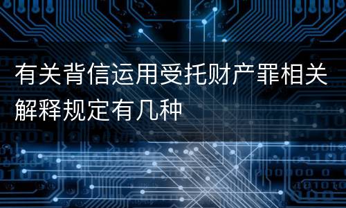 有关背信运用受托财产罪相关解释规定有几种