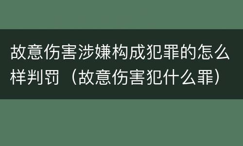 故意伤害涉嫌构成犯罪的怎么样判罚（故意伤害犯什么罪）