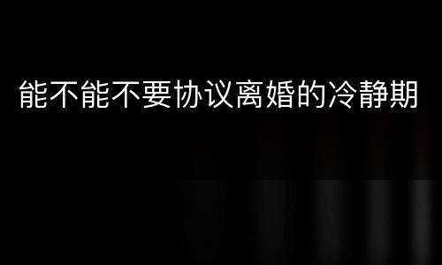 能不能不要协议离婚的冷静期