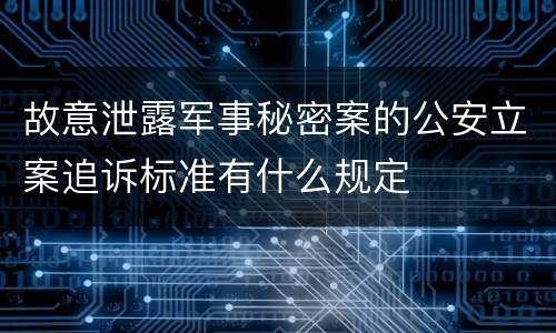 故意泄露军事秘密案的公安立案追诉标准有什么规定