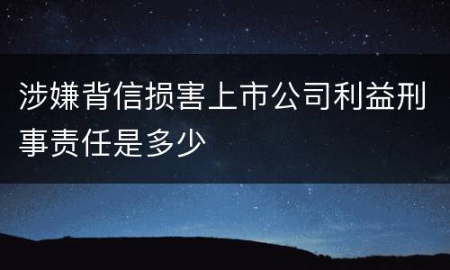 涉嫌背信损害上市公司利益刑事责任是多少