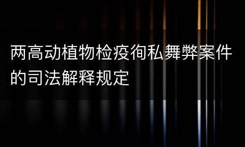 两高动植物检疫徇私舞弊案件的司法解释规定